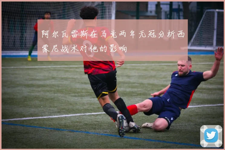 阿尔瓦雷斯在马竞两年无冠分析西蒙尼战术对他的影响