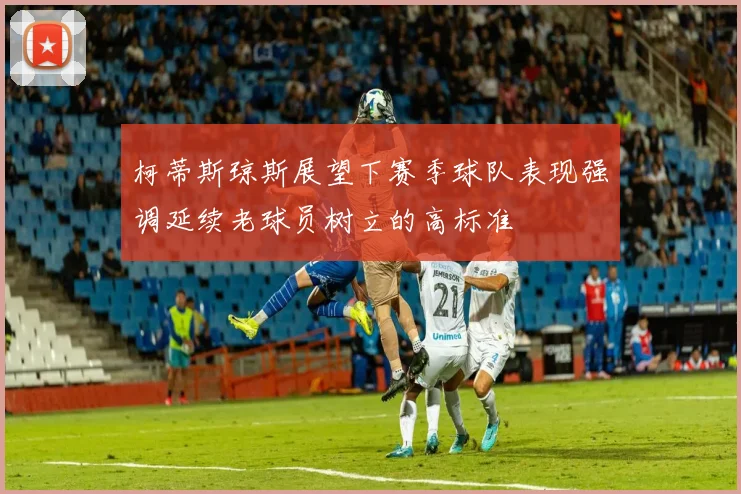 柯蒂斯琼斯展望下赛季球队表现强调延续老球员树立的高标准