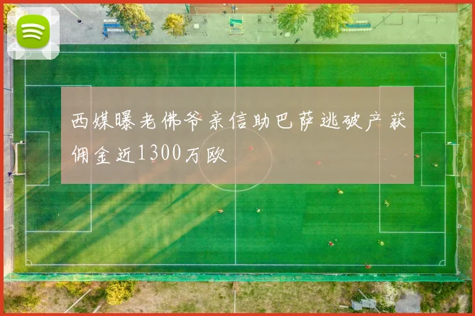 西媒曝老佛爷亲信助巴萨逃破产获佣金近1300万欧