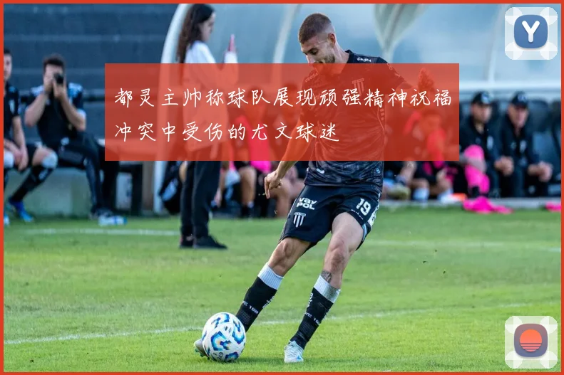 都灵主帅称球队展现顽强精神祝福冲突中受伤的尤文球迷