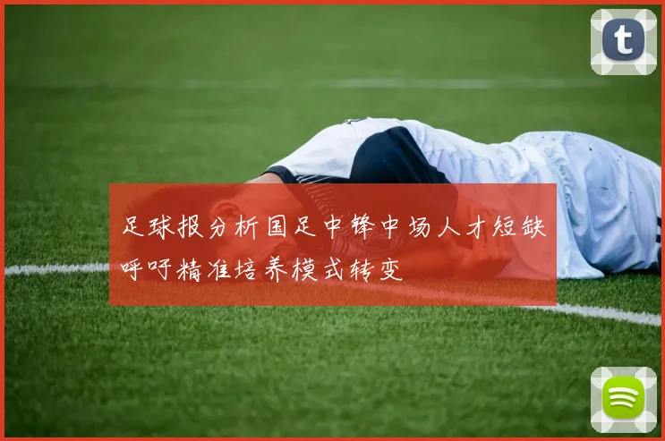 足球报分析国足中锋中场人才短缺呼吁精准培养模式转变